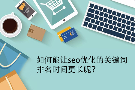 如何能讓seo優(yōu)化的關(guān)鍵詞排名時間更長呢？