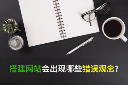 搭建網(wǎng)站會出現(xiàn)哪些錯誤觀念？